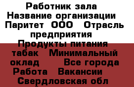 Работник зала › Название организации ­ Паритет, ООО › Отрасль предприятия ­ Продукты питания, табак › Минимальный оклад ­ 1 - Все города Работа » Вакансии   . Свердловская обл.,Алапаевск г.